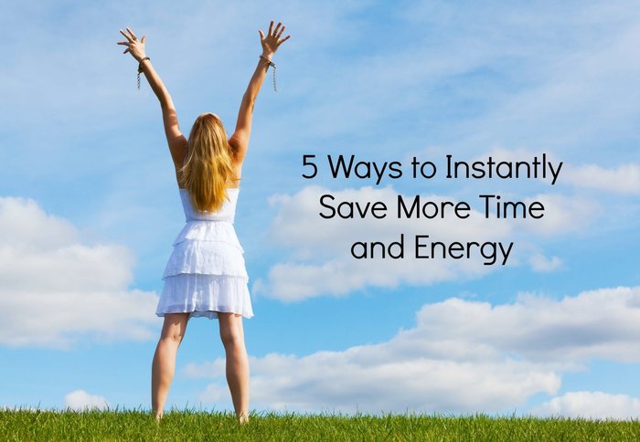 5 Ways to Instantly Save More Time and Energy