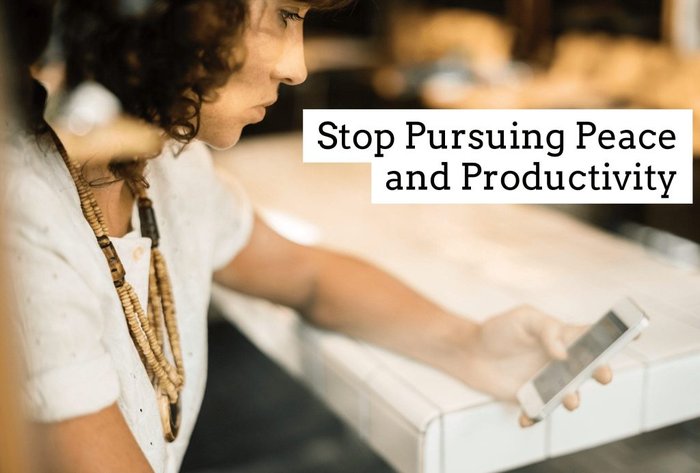 Stop Pursuing Peace And Productivity